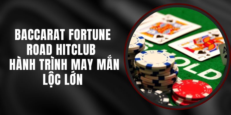 Baccarat Fortune Road Hitclub - Hành Trình May Mắn Lộc Lớn